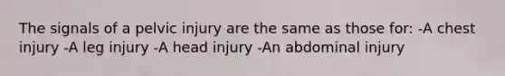 The signals of a pelvic injury are the same as those for: -A chest injury -A leg injury -A head injury -An abdominal injury