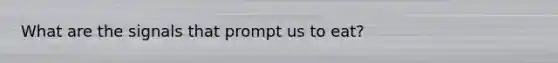 What are the signals that prompt us to eat?