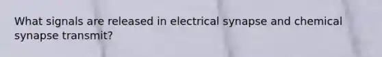 What signals are released in electrical synapse and chemical synapse transmit?