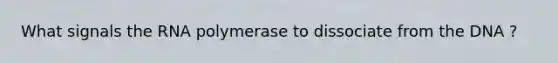 What signals the RNA polymerase to dissociate from the DNA ?