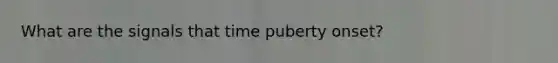 What are the signals that time puberty onset?