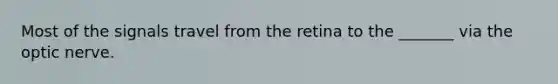 Most of the signals travel from the retina to the _______ via the optic nerve.