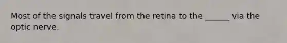 Most of the signals travel from the retina to the ______ via the optic nerve.