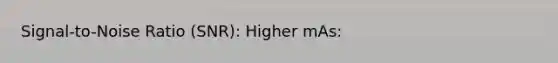 Signal-to-Noise Ratio (SNR): Higher mAs: