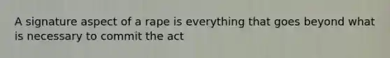 A signature aspect of a rape is everything that goes beyond what is necessary to commit the act