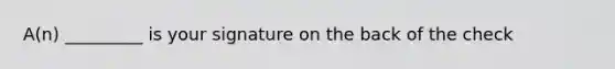 A(n) _________ is your signature on the back of the check