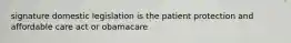 signature domestic legislation is the patient protection and affordable care act or obamacare