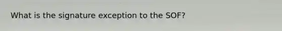 What is the signature exception to the SOF?