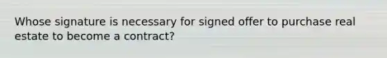 Whose signature is necessary for signed offer to purchase real estate to become a contract?