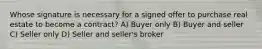 Whose signature is necessary for a signed offer to purchase real estate to become a contract? A) Buyer only B) Buyer and seller C) Seller only D) Seller and seller's broker