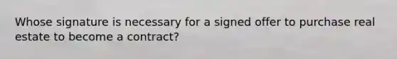 Whose signature is necessary for a signed offer to purchase real estate to become a contract?