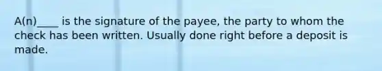 A(n)____ is the signature of the payee, the party to whom the check has been written. Usually done right before a deposit is made.