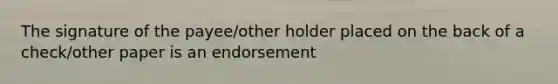 The signature of the payee/other holder placed on the back of a check/other paper is an endorsement