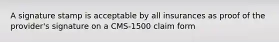 A signature stamp is acceptable by all insurances as proof of the provider's signature on a CMS-1500 claim form