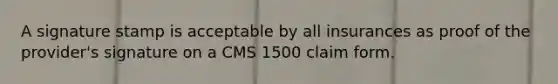 A signature stamp is acceptable by all insurances as proof of the provider's signature on a CMS 1500 claim form.