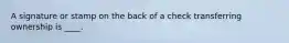 A signature or stamp on the back of a check transferring ownership is ____.