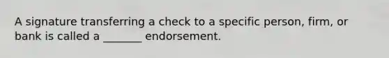 A signature transferring a check to a specific person, firm, or bank is called a _______ endorsement.