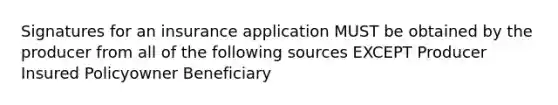 Signatures for an insurance application MUST be obtained by the producer from all of the following sources EXCEPT Producer Insured Policyowner Beneficiary