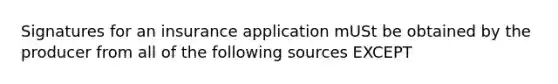 Signatures for an insurance application mUSt be obtained by the producer from all of the following sources EXCEPT