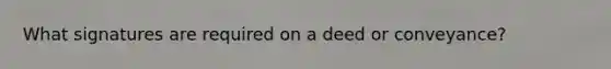 What signatures are required on a deed or conveyance?