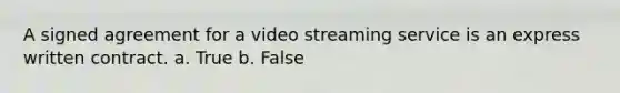 A signed agreement for a video streaming service is an express written contract. a. True b. False