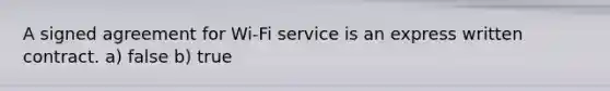 A signed agreement for Wi-Fi service is an express written contract. a) false b) true