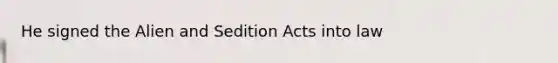 He signed the Alien and Sedition Acts into law