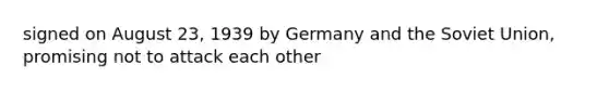 signed on August 23, 1939 by Germany and the Soviet Union, promising not to attack each other