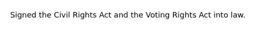 Signed the Civil Rights Act and the Voting Rights Act into law.