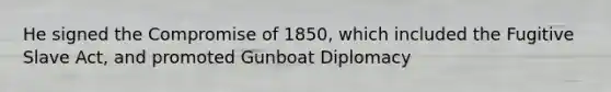 He signed the Compromise of 1850, which included the Fugitive Slave Act, and promoted Gunboat Diplomacy