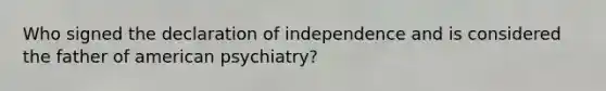 Who signed the declaration of independence and is considered the father of american psychiatry?