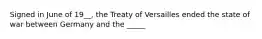 Signed in June of 19__, the Treaty of Versailles ended the state of war between Germany and the _____