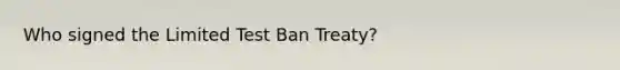 Who signed the Limited Test Ban Treaty?