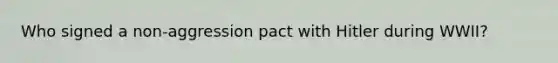 Who signed a non-aggression pact with Hitler during WWII?