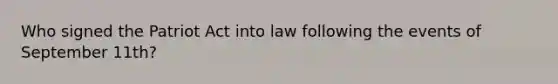 Who signed the Patriot Act into law following the events of September 11th?