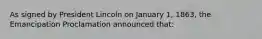 As signed by President Lincoln on January 1, 1863, the Emancipation Proclamation announced that: