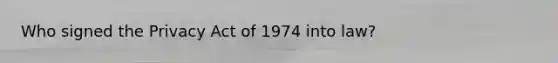 Who signed the Privacy Act of 1974 into law?