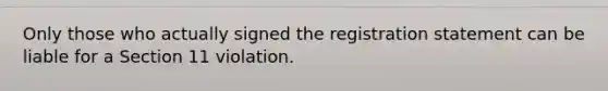 Only those who actually signed the registration statement can be liable for a Section 11 violation.