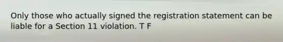 Only those who actually signed the registration statement can be liable for a Section 11 violation. T F