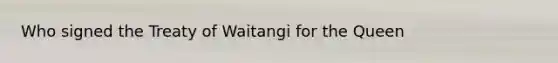 Who signed the Treaty of Waitangi for the Queen