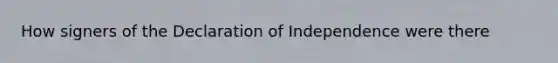 How signers of the Declaration of Independence were there