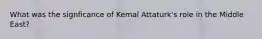 What was the signficance of Kemal Attaturk's role in the Middle East?