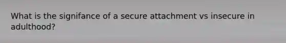 What is the signifance of a secure attachment vs insecure in adulthood?