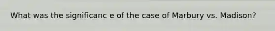 What was the significanc e of the case of Marbury vs. Madison?