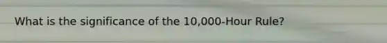 What is the significance of the 10,000-Hour Rule?