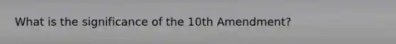 What is the significance of the 10th Amendment?