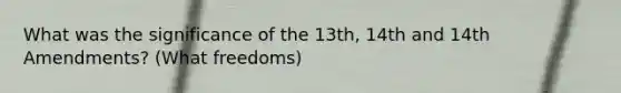 What was the significance of the 13th, 14th and 14th Amendments? (What freedoms)