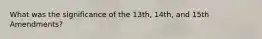 What was the significance of the 13th, 14th, and 15th Amendments?