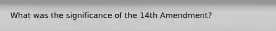 What was the significance of the 14th Amendment?