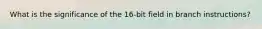 What is the significance of the 16-bit field in branch instructions?